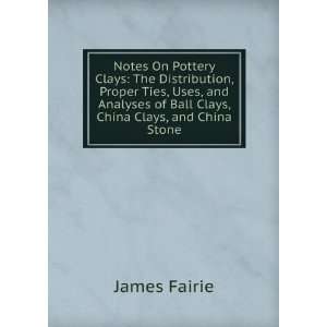 Clays The Distribution, Proper Ties, Uses, and Analyses of Ball Clays 