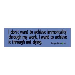 dont want to achieve immortality through my work, I want to achieve 