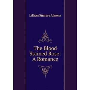  The Blood Stained Rose A Romance Lillian Sincere Ahrens Books