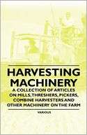Harvesting Machinery   A Collection of Articles on Mills, Threshers 