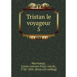  Tristan le voyageur. 5 Louis Antoine FrancÌ§ois] de 