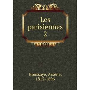 Les parisiennes. 2 ArsÃ¨ne, 1815 1896 Houssaye  Books