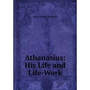  Athanasius His Life and Life Work Henry Robert Reynolds Books