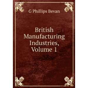    British Manufacturing Industries, Volume 1 G Phillips Bevan Books