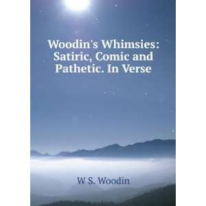   Woodins Whimsies Satiric, Comic and Pathetic. In Verse. W S. Woodin