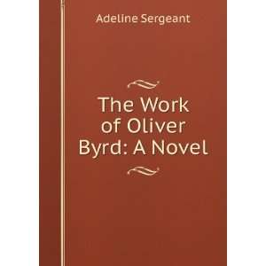  The Work of Oliver Byrd A Novel Adeline Sergeant Books