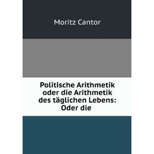   Arithmetik des tÃ¤glichen Lebens Oder die . Moritz Cantor Books