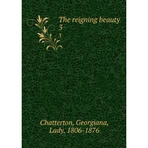   The reigning beauty. 3 Georgiana, Lady, 1806 1876 Chatterton Books