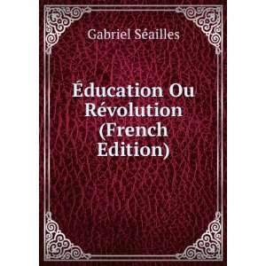   ducation Ou RÃ©volution (French Edition) Gabriel SÃ©ailles Books