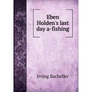  Eben Holdens last day a fishing Irving Bacheller Books