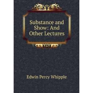    Substance and Show And Other Lectures Edwin Percy Whipple Books