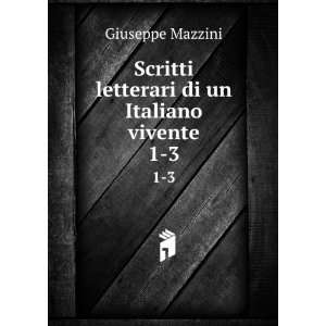 Scritti letterari di un Italiano vivente. 1 3 Mazzini Giuseppe 