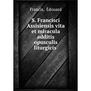   vita et miracula additis opusculis liturgicis . Ã?douard Francis