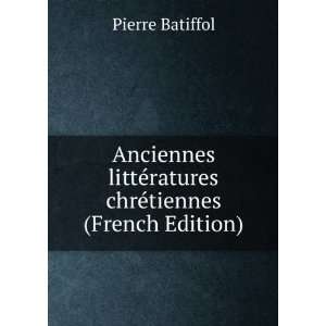 Anciennes littÃ©ratures chrÃ©tiennes (French Edition) Pierre 