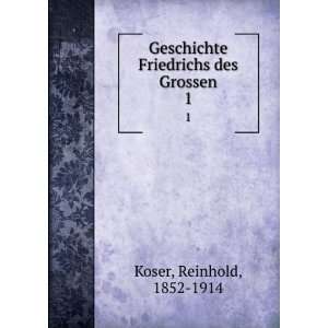   Geschichte Friedrichs des Grossen. 1 Reinhold, 1852 1914 Koser Books