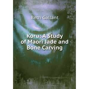  Koru A Study of Maori Jade and Bone Carving Beth Gallant Books
