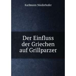   Der Einfluss der Griechen auf Grillparzer Karlmann Niederhofer Books