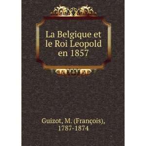   et le Roi Leopold en 1857 M. (FranÃ§ois), 1787 1874 Guizot Books