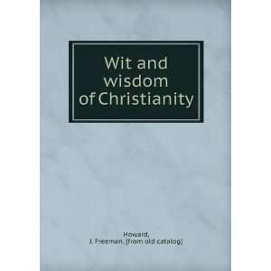   wisdom of Christianity J. Freeman. [from old catalog] Howard Books
