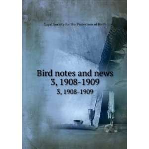  Bird notes and news. 3, 1908 1909 Royal Society for the 