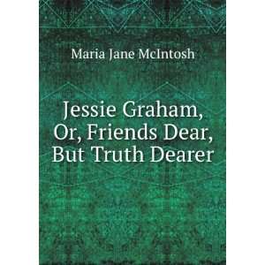 Jessie Graham, Or, Friends Dear, But Truth Dearer Maria Jane McIntosh 