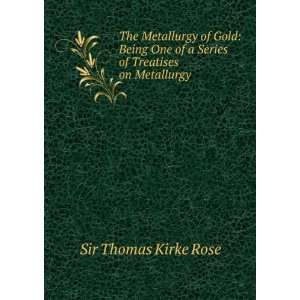   of a Series of Treatises on Metallurgy Sir Thomas Kirke Rose Books