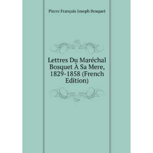   1829 1858 (French Edition) Pierre FranÃ§ois Joseph Bosquet Books