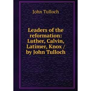   Luther, Calvin, Latimer, Knox / by John Tulloch John Tulloch Books