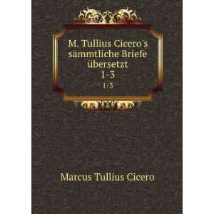  M. Tullius Ciceros sÃ¤mmtliche Briefe Ã¼bersetzt. 1 3 