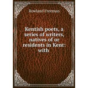  Kentish Poets, a Series of Writers, Natives of Or Residents in Kent 