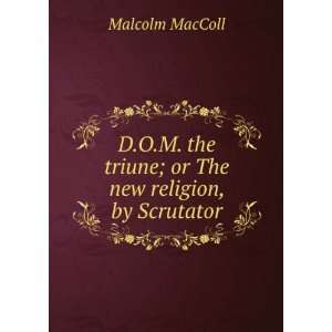  the triune; or The new religion, by Scrutator Malcolm MacColl