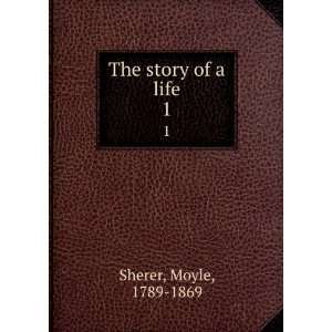  The story of a life. 1 Moyle, 1789 1869 Sherer Books