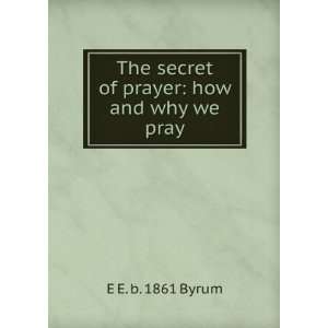   The secret of prayer how and why we pray E E. b. 1861 Byrum Books
