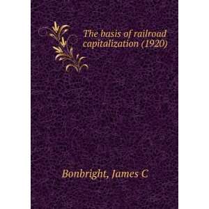 The basis of railroad capitalization (1920) James C Bonbright 