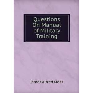    Questions On Manual of Military Training James Alfred Moss Books