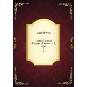  Lectures on the diseases of women v. 1, 1857. 2 Charles 