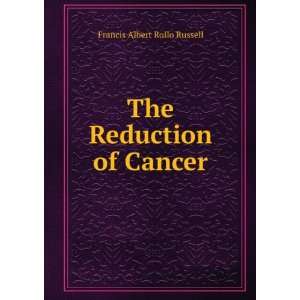    The Reduction of Cancer Francis Albert Rollo Russell Books