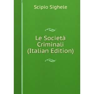  Le SocietÃ  Criminali (Italian Edition) Scipio Sighele Books