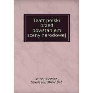 Teatr polski przed powstaniem sceny narodowej Stanisaw, 1863 1943 