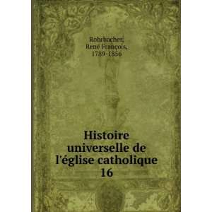   glise catholique. 16 RenÃ© FranÃ§ois, 1789 1856 Rohrbacher Books