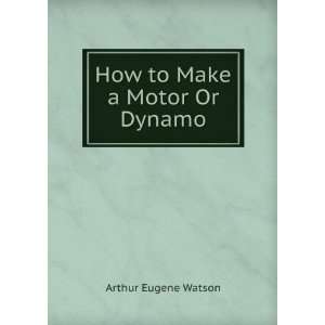  How to Make a Motor Or Dynamo Arthur Eugene Watson Books