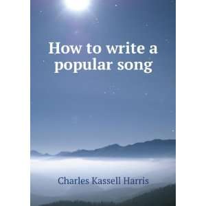  How to write a popular song Charles Kassell Harris Books