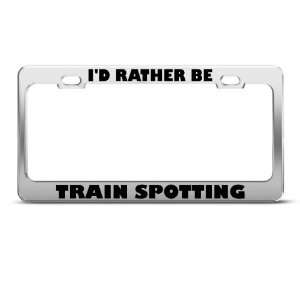  ID Rather Be Train Spotting Metal license plate frame Tag 