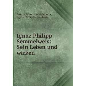 Ignaz Philipp Semmelweis Sein Leben und wirken IgnÊ¹ac FÃ¼lÃ¶p 