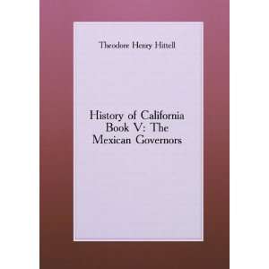History of California Book V The Mexican Governors. 2 Theodore Henry 