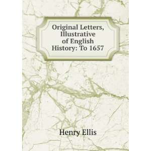  Original Letters, Illustrative of English History To 1657 