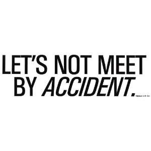  LETS NOT MEET BY ACCIDENT. decal bumper sticker 