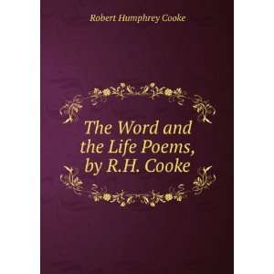  The Word and the Life Poems, by R.H. Cooke. Robert 