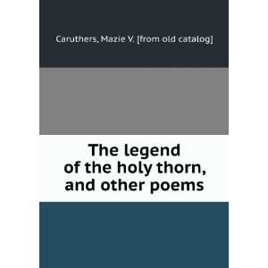 The legend of the holy thorn, and other poems Mazie V 