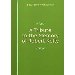 Tribute to the Memory of Robert Kelly Edgar Simon Van Winkle 